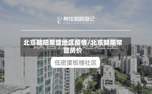 北京朝阳常营地区疫情/北京朝阳常营房价