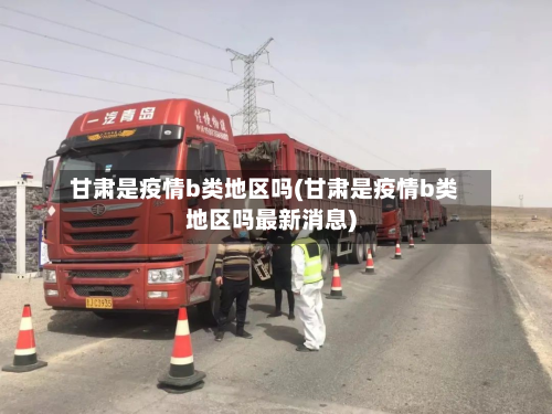 甘肃是疫情b类地区吗(甘肃是疫情b类地区吗最新消息)-第2张图片