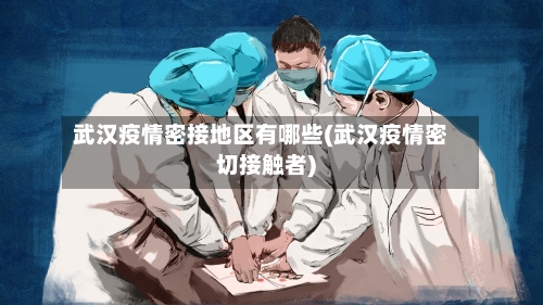 武汉疫情密接地区有哪些(武汉疫情密切接触者)-第2张图片