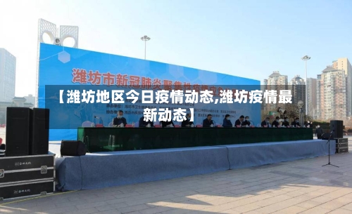 【潍坊地区今日疫情动态,潍坊疫情最新动态】-第2张图片