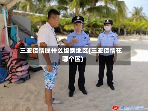 三亚疫情属什么级别地区(三亚疫情在哪个区)