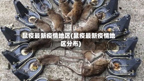 鼠疫最新疫情地区(鼠疫最新疫情地区分布)