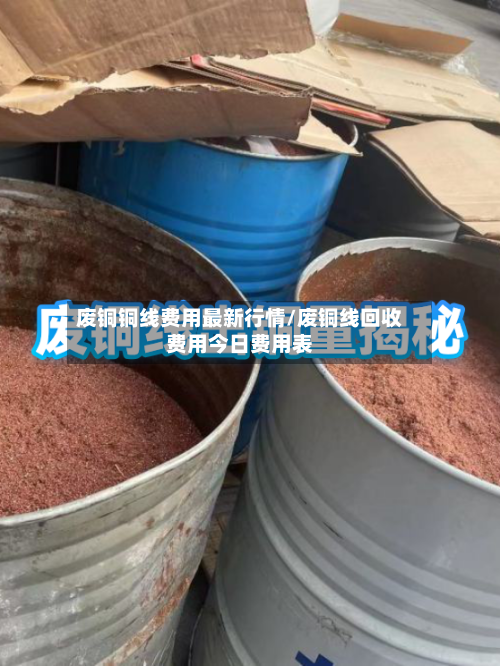 废铜铜线费用最新行情/废铜线回收费用今日费用表-第2张图片