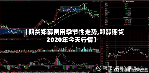 【期货郑醇费用季节性走势,郑醇期货2020年今天行情】