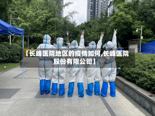 【长峰医院地区的疫情如何,长峰医院股份有限公司】