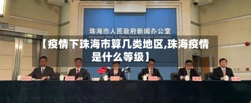 【疫情下珠海市算几类地区,珠海疫情是什么等级】