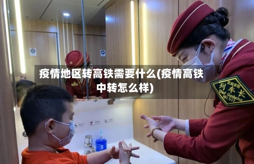 疫情地区转高铁需要什么(疫情高铁中转怎么样)-第2张图片