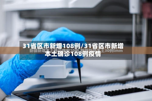 31省区市新增108例/31省区市新增本土确诊108例疫情