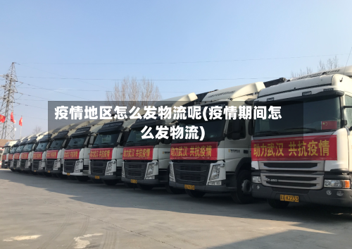 疫情地区怎么发物流呢(疫情期间怎么发物流)