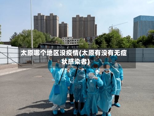 太原哪个地区没疫情(太原有没有无症状感染者)-第3张图片