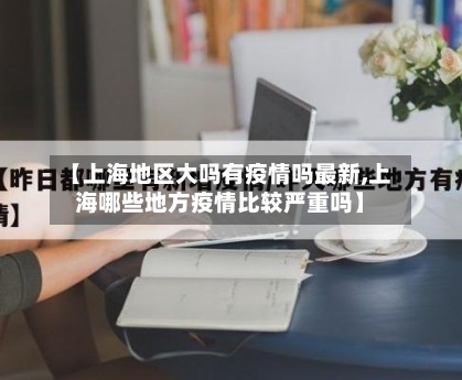 【上海地区大吗有疫情吗最新,上海哪些地方疫情比较严重吗】