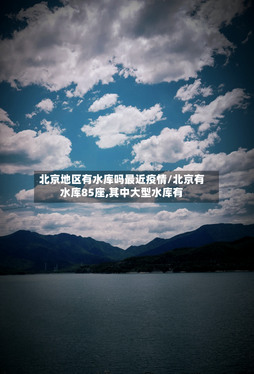 北京地区有水库吗最近疫情/北京有水库85座,其中大型水库有