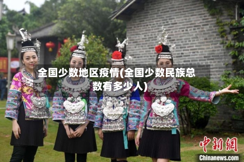 全国少数地区疫情(全国少数民族总数有多少人)