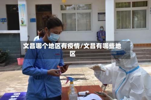 文昌哪个地区有疫情/文昌有哪些地区-第2张图片