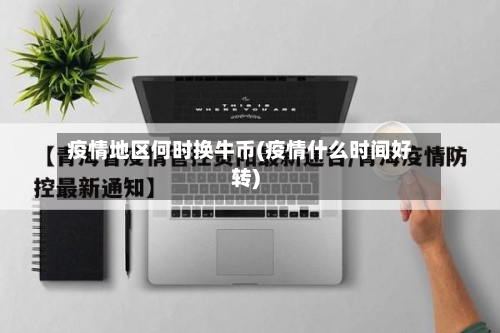 疫情地区何时换牛币(疫情什么时间好转)