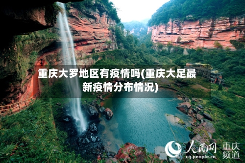 重庆大罗地区有疫情吗(重庆大足最新疫情分布情况)-第2张图片