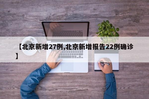 【北京新增27例,北京新增报告22例确诊】