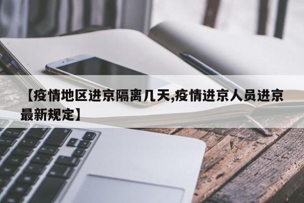 【疫情地区进京隔离几天,疫情进京人员进京最新规定】