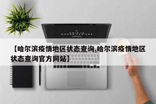 【哈尔滨疫情地区状态查询,哈尔滨疫情地区状态查询官方网站】