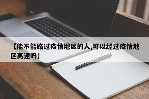 【能不能路过疫情地区的人,可以经过疫情地区高速吗】