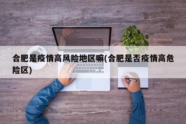 合肥是疫情高风险地区嘛(合肥是否疫情高危险区)