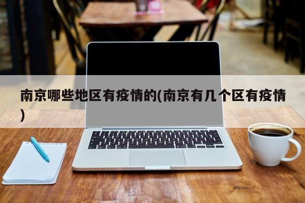 南京哪些地区有疫情的(南京有几个区有疫情)