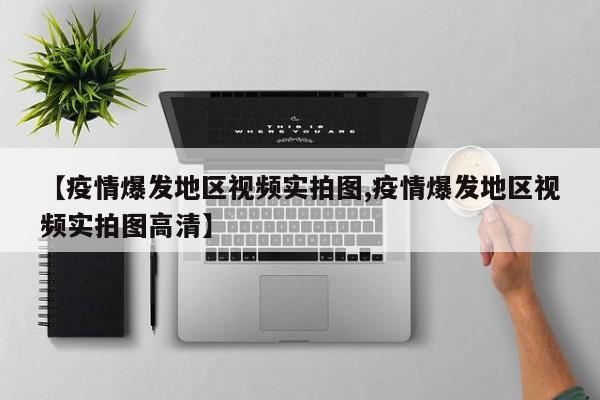 【疫情爆发地区视频实拍图,疫情爆发地区视频实拍图高清】
