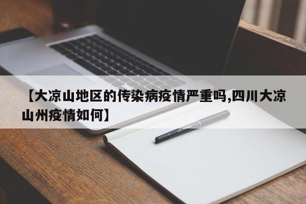【大凉山地区的传染病疫情严重吗,四川大凉山州疫情如何】