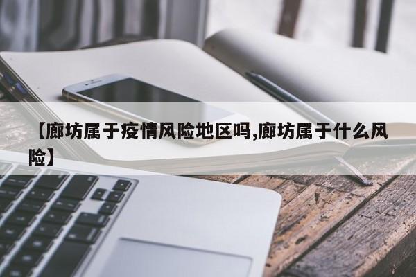 【廊坊属于疫情风险地区吗,廊坊属于什么风险】