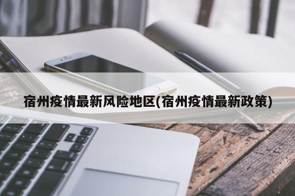 宿州疫情最新风险地区(宿州疫情最新政策)