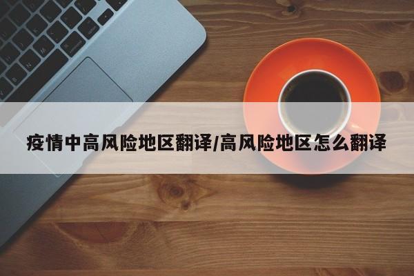 疫情中高风险地区翻译/高风险地区怎么翻译