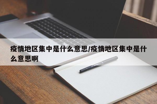 疫情地区集中是什么意思/疫情地区集中是什么意思啊