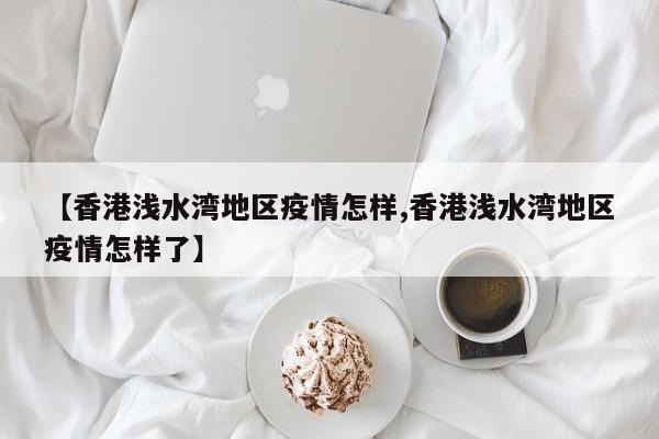 【香港浅水湾地区疫情怎样,香港浅水湾地区疫情怎样了】