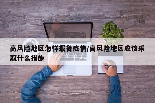 高风险地区怎样报备疫情/高风险地区应该采取什么措施