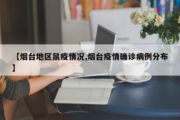 【烟台地区鼠疫情况,烟台疫情确诊病例分布】