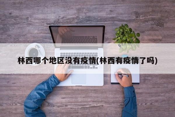 林西哪个地区没有疫情(林西有疫情了吗)