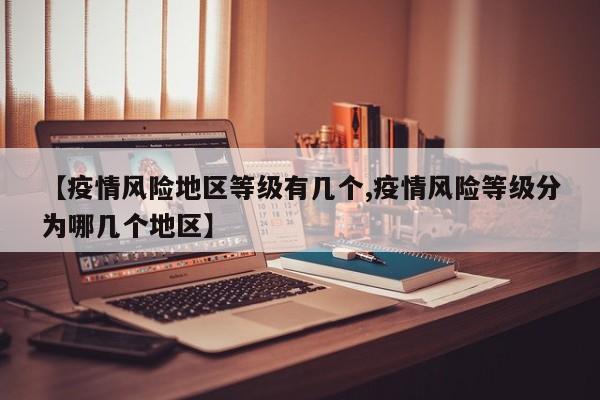 【疫情风险地区等级有几个,疫情风险等级分为哪几个地区】