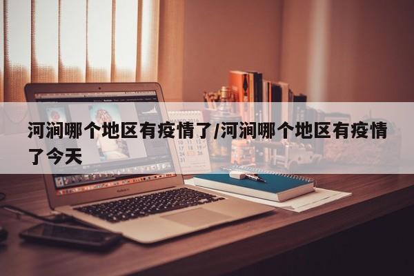 河涧哪个地区有疫情了/河涧哪个地区有疫情了今天