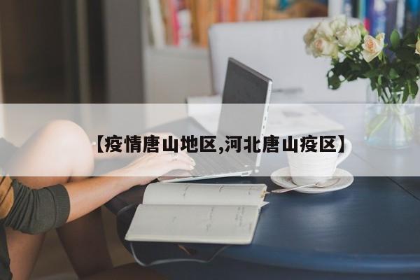【疫情唐山地区,河北唐山疫区】