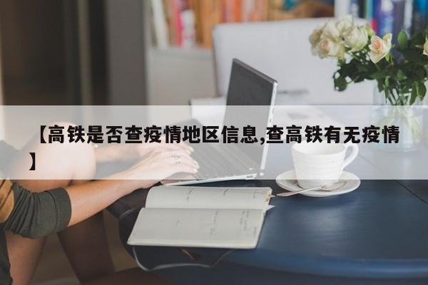 【高铁是否查疫情地区信息,查高铁有无疫情】