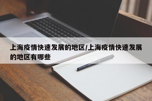 上海疫情快速发展的地区/上海疫情快速发展的地区有哪些