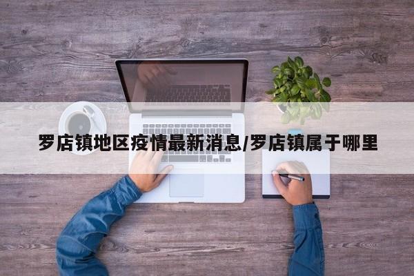 罗店镇地区疫情最新消息/罗店镇属于哪里