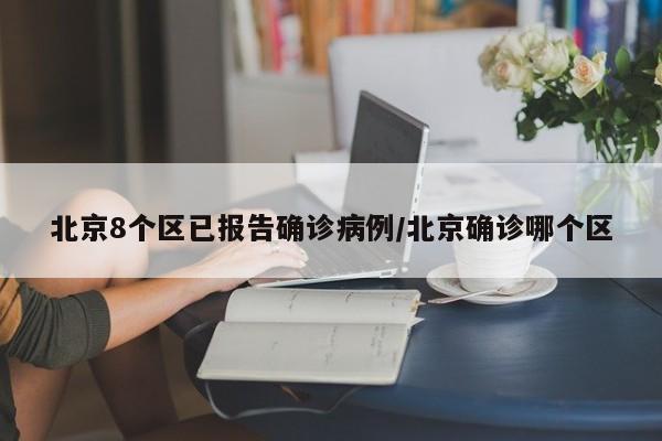 北京8个区已报告确诊病例/北京确诊哪个区