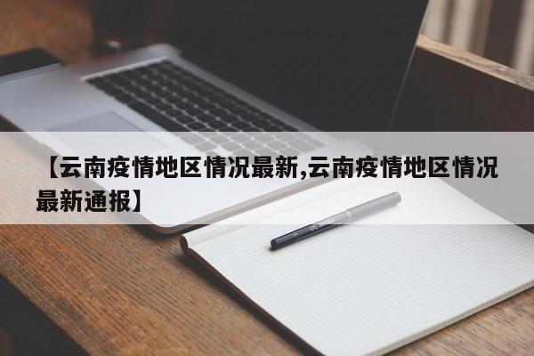 【云南疫情地区情况最新,云南疫情地区情况最新通报】