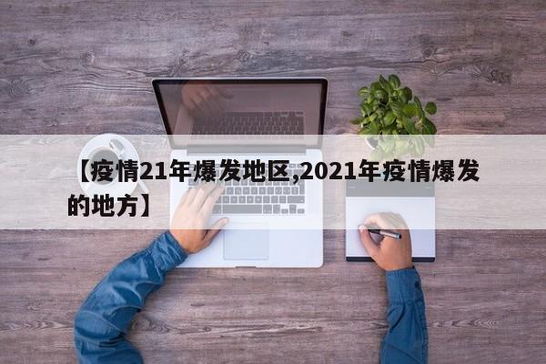 【疫情21年爆发地区,2021年疫情爆发的地方】