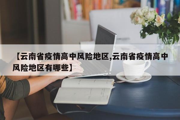 【云南省疫情高中风险地区,云南省疫情高中风险地区有哪些】