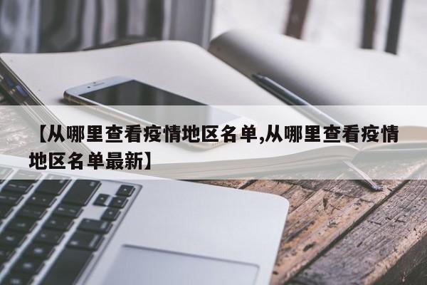 【从哪里查看疫情地区名单,从哪里查看疫情地区名单最新】