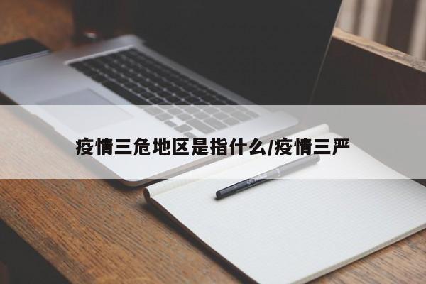 疫情三危地区是指什么/疫情三严