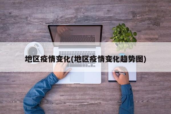 地区疫情变化(地区疫情变化趋势图)
