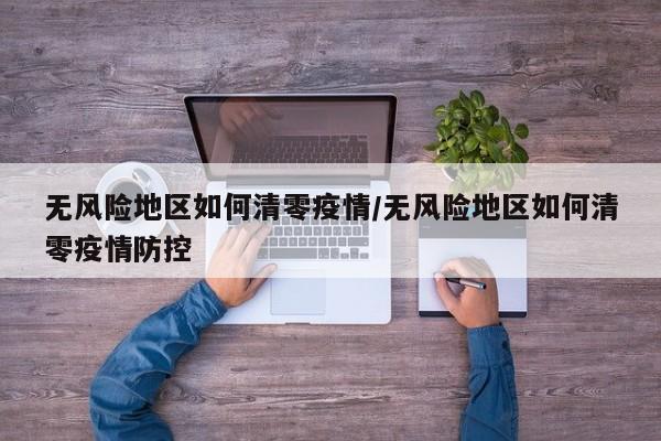 无风险地区如何清零疫情/无风险地区如何清零疫情防控